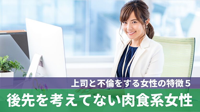 上司と不倫をする女性の特徴５：後先を考えてない肉食系女性