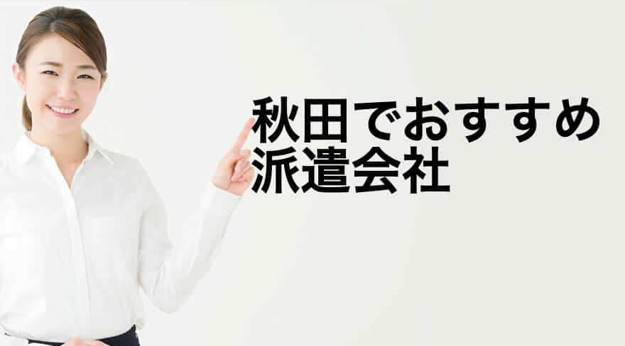 秋田でおすすめ 派遣会社