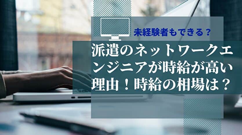 派遣のネットワークエンジニアが時給が高い理由！時給の相場は？