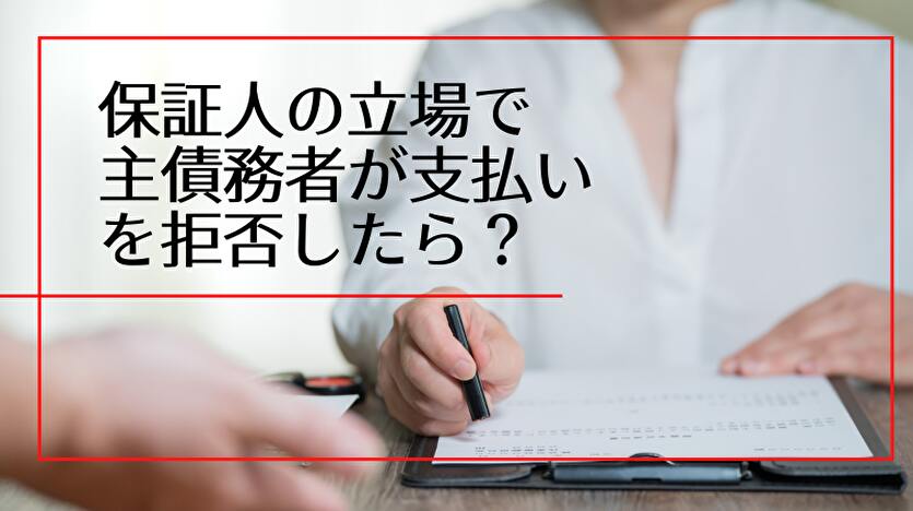 保証人の立場で主債務者が支払いを拒否したら？