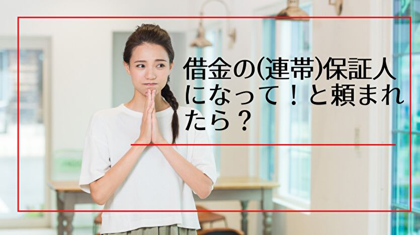 借金の(連帯)保証人になって！と頼まれたら？