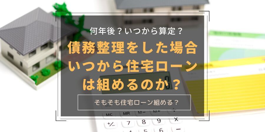 債務整理をした場合いつから住宅ローンは組めるのか？