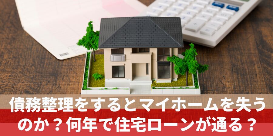 債務整理をするとマイホームを失うのか？何年で住宅ローンが通る？