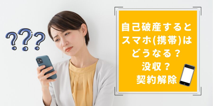 自己破産するとスマホ(携帯)はどうなる？没収？契約解除？