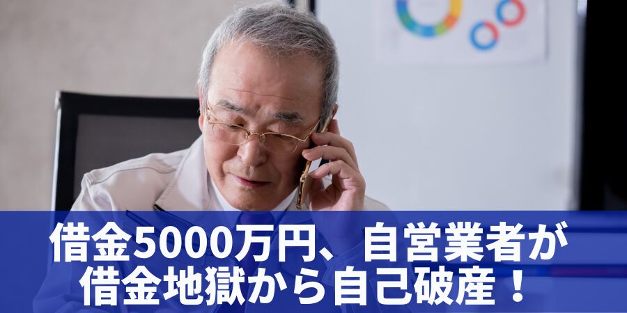 借金5000万円、自営業者が借金地獄から自己破産