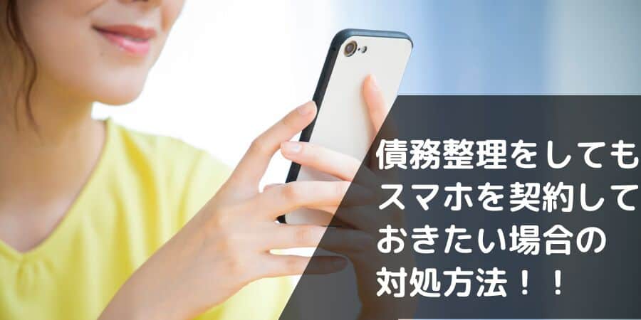 債務整理をしてもスマホを契約しておきたい場合の対処方法