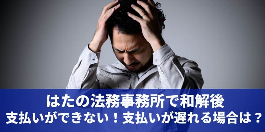 はたの法務事務所で和解後支払いができない！支払いが遅れる場合は？