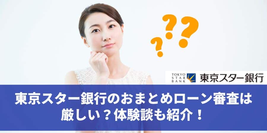東京スター銀行おまとめローンの審査は厳しい？人にバレる？口コミや体験談を徹底解説