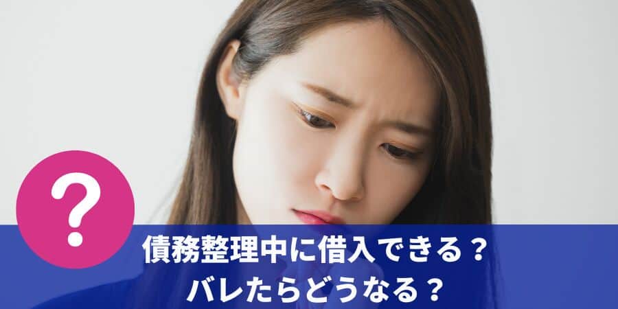債務整理中に借入してもバレない？リスクとお金を借りたい場合を徹底解説！
