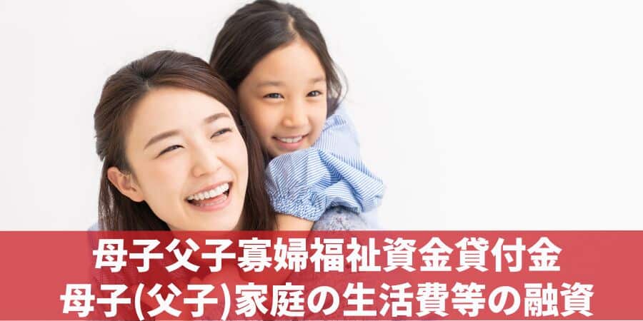 ③母子父子寡婦福祉資金貸付金｜母子(父子)家庭の生活費や授業料分の融資を受けられる