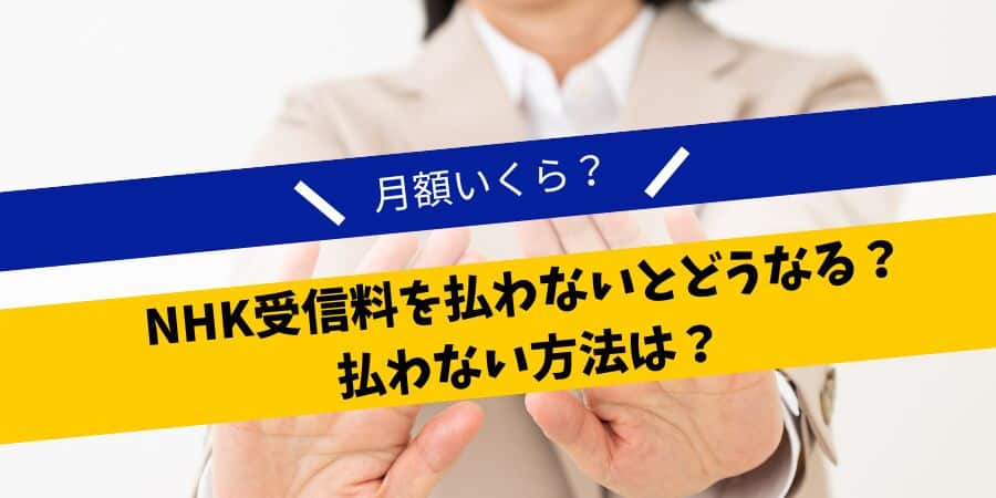 NHK受信料を払わないとどうなる？払わない方法は？