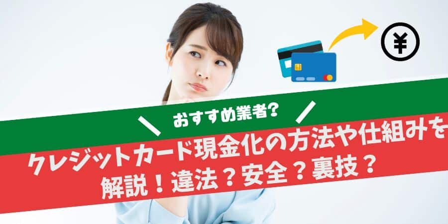 クレジットカード現金化の方法や仕組みを解説！違法？安全？おすすめ業者はある？