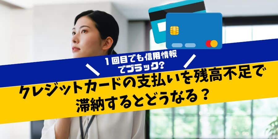 クレジットカードの支払いを残高不足で滞納するとどうなる？１回目でも信用情報でブラックになる？