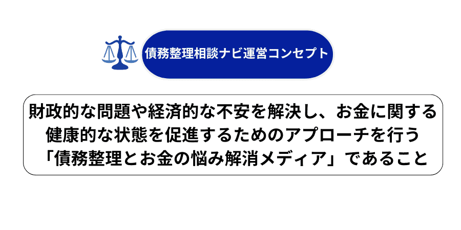 債務整理相談ナビの運営コンセプト：財政的な問題や経済的な不安を解決し、お金に関する健康的な状態を促進するためのアプローチを行う 「債務整理とお金の悩み解消メディア」であること
