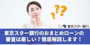 東京スター銀行のおまとめローンの審査は厳しい？徹底解説します